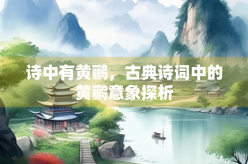 诗中有黄鹂，古典诗词中的黄鹂意象探析