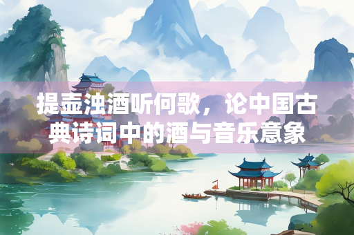 提壶浊酒听何歌，论中国古典诗词中的酒与音乐意象