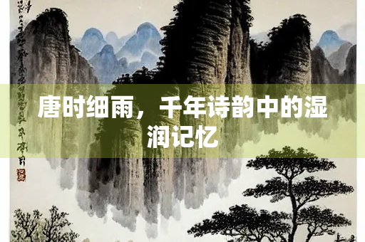 唐时细雨，千年诗韵中的湿润记忆