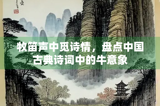 牧笛声中觅诗情，盘点中国古典诗词中的牛意象