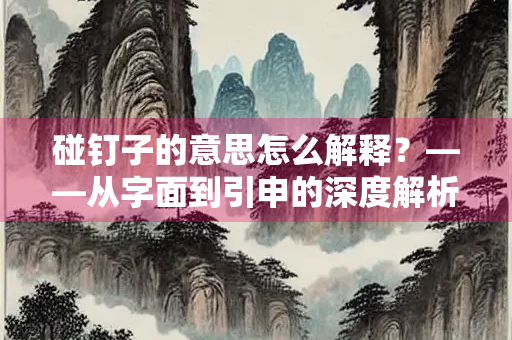 碰钉子的意思怎么解释？——从字面到引申的深度解析