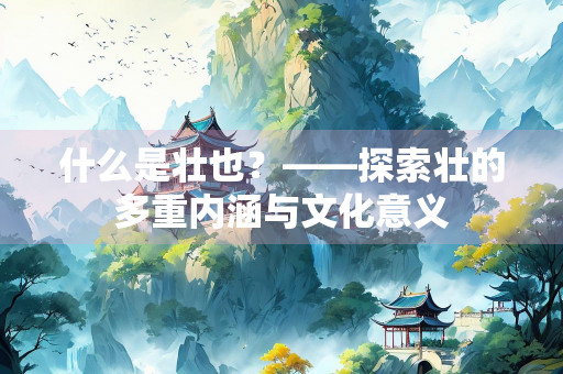 什么是壮也？——探索壮的多重内涵与文化意义