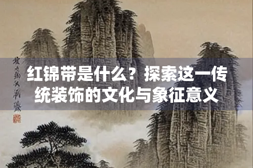 红锦带是什么？探索这一传统装饰的文化与象征意义