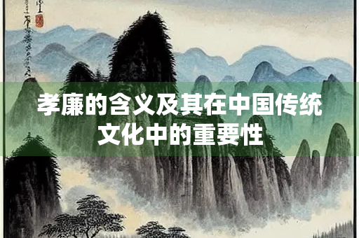 孝廉的含义及其在中国传统文化中的重要性