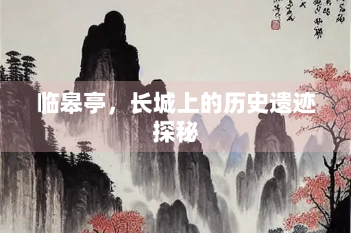 临皋亭，长城上的历史遗迹探秘
