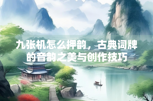 九张机怎么押韵，古典词牌的音韵之美与创作技巧