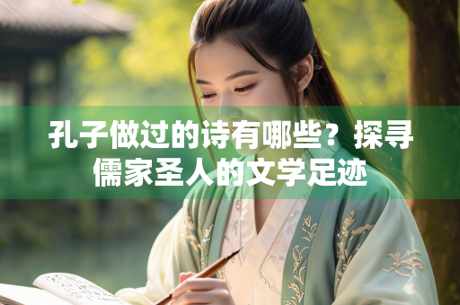 孔子做过的诗有哪些？探寻儒家圣人的文学足迹