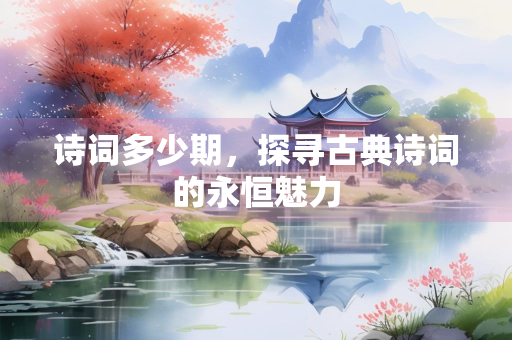 诗词多少期，探寻古典诗词的永恒魅力