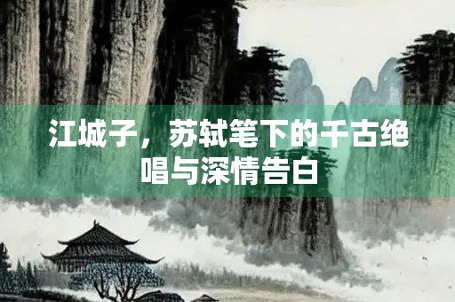 江城子，苏轼笔下的千古绝唱与深情告白