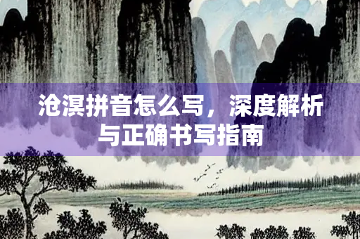 沧溟拼音怎么写，深度解析与正确书写指南