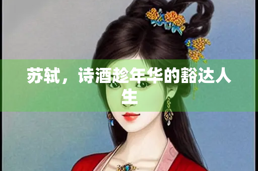 苏轼，诗酒趁年华的豁达人生