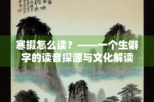 寒嘏怎么读？——一个生僻字的读音探源与文化解读