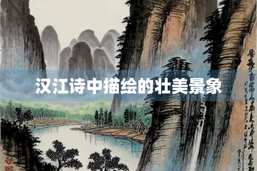 汉江诗中描绘的壮美景象