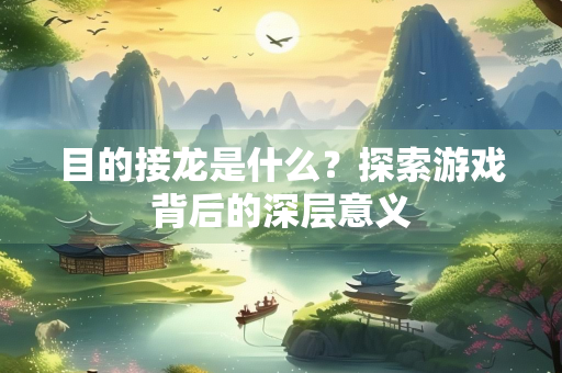 目的接龙是什么？探索游戏背后的深层意义