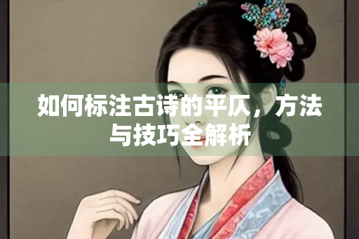 如何标注古诗的平仄，方法与技巧全解析