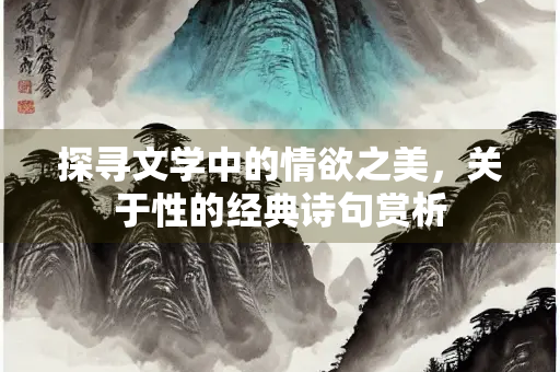 探寻文学中的情欲之美，关于性的经典诗句赏析