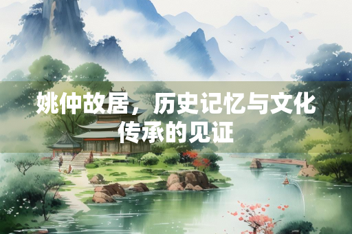 姚仲故居，历史记忆与文化传承的见证