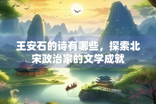 王安石的诗有哪些，探索北宋政治家的文学成就