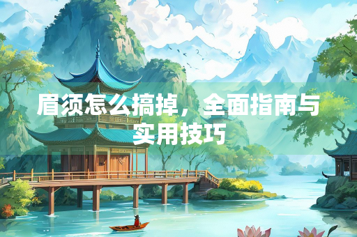眉须怎么搞掉，全面指南与实用技巧