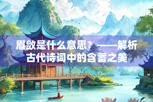 眉敛是什么意思？——解析古代诗词中的含蓄之美