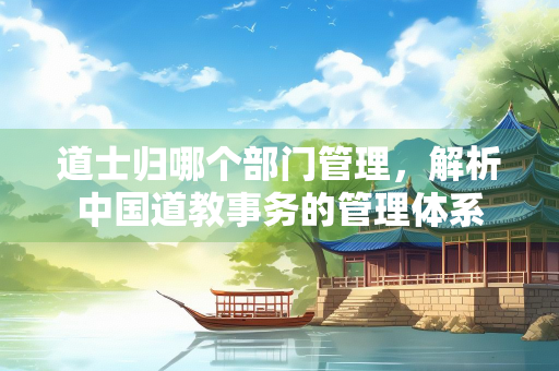 道士归哪个部门管理，解析中国道教事务的管理体系