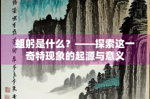 蛆躬是什么？——探索这一奇特现象的起源与意义