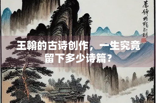王翰的古诗创作，一生究竟留下多少诗篇？