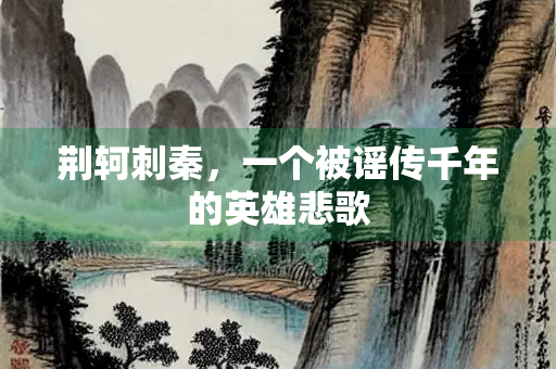 荆轲刺秦，一个被谣传千年的英雄悲歌