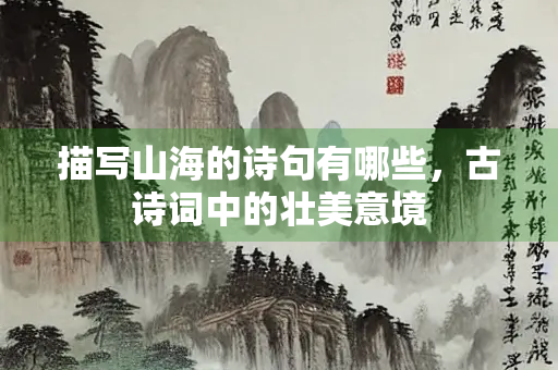 描写山海的诗句有哪些，古诗词中的壮美意境