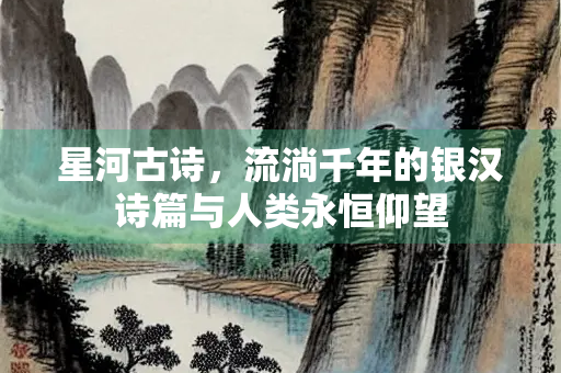 星河古诗，流淌千年的银汉诗篇与人类永恒仰望