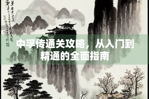 中孚传通关攻略，从入门到精通的全面指南