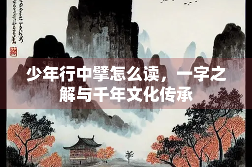 少年行中擘怎么读，一字之解与千年文化传承