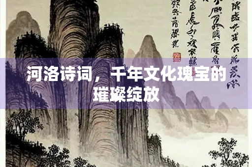 河洛诗词，千年文化瑰宝的璀璨绽放