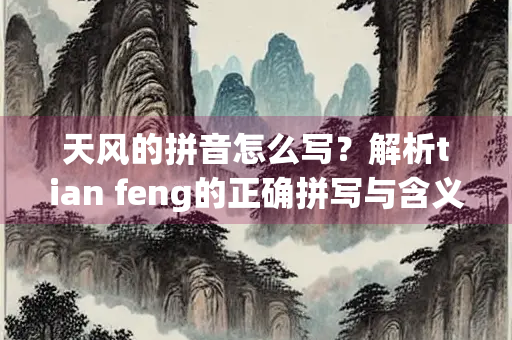 天风的拼音怎么写？解析tian feng的正确拼写与含义