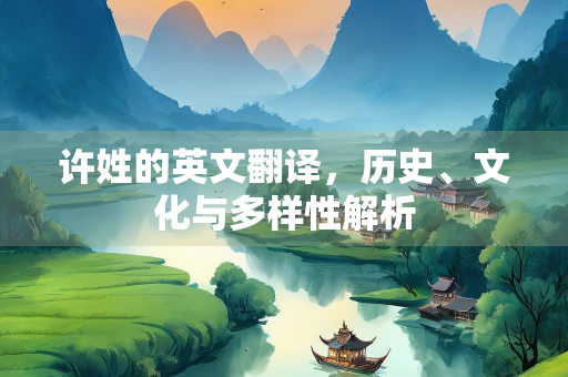 许姓的英文翻译，历史、文化与多样性解析