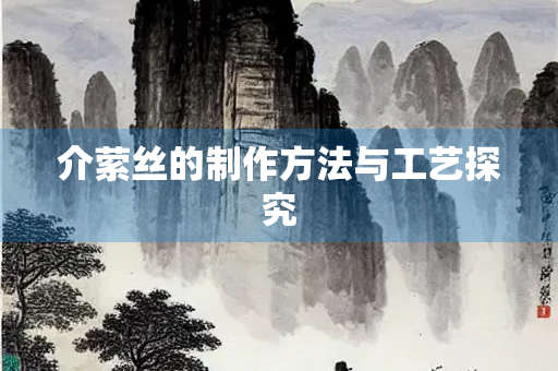 介萦丝的制作方法与工艺探究