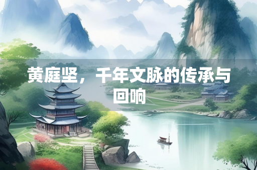 黄庭坚，千年文脉的传承与回响