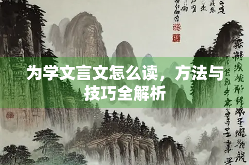 为学文言文怎么读，方法与技巧全解析