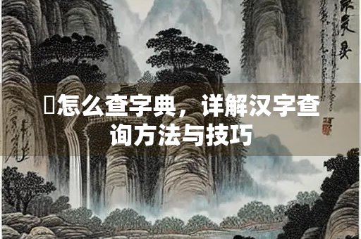 枌怎么查字典，详解汉字查询方法与技巧
