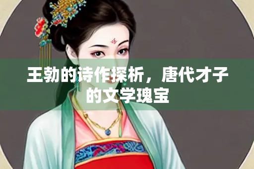 王勃的诗作探析，唐代才子的文学瑰宝