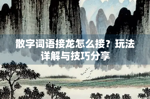 散字词语接龙怎么接？玩法详解与技巧分享