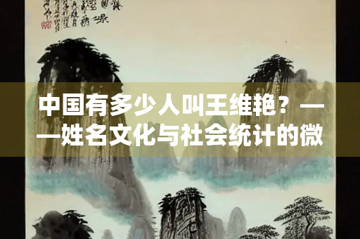 中国有多少人叫王维艳？——姓名文化与社会统计的微观视角