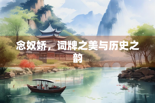 念奴娇，词牌之美与历史之韵