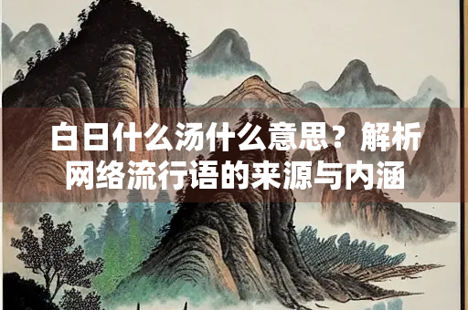 白日什么汤什么意思？解析网络流行语的来源与内涵