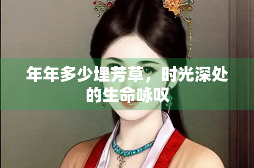 年年多少埋芳草，时光深处的生命咏叹