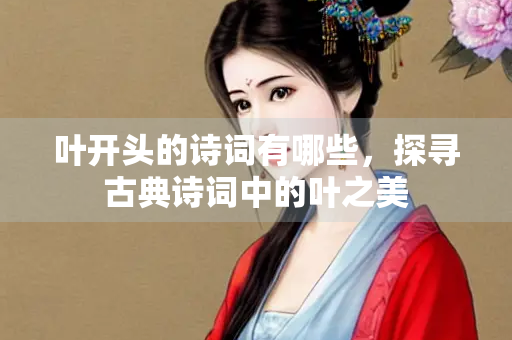 叶开头的诗词有哪些，探寻古典诗词中的叶之美
