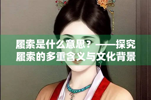 履索是什么意思？——探究履索的多重含义与文化背景