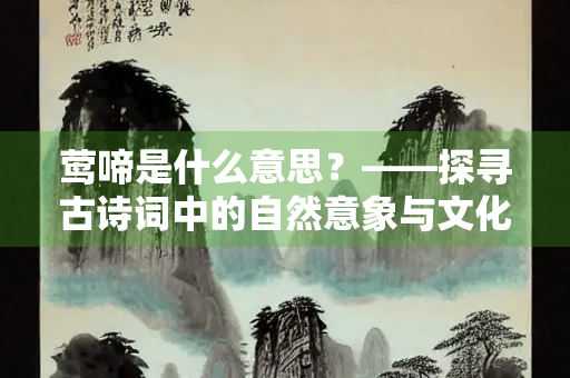 莺啼是什么意思？——探寻古诗词中的自然意象与文化意蕴