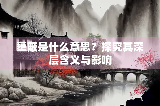 壅蔽是什么意思？探究其深层含义与影响