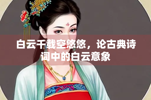 白云千载空悠悠，论古典诗词中的白云意象